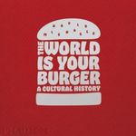 WORLD-IS-YOUR-BURGER--A-CULTURAL-HISTORY