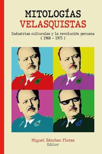 MITOLOGIAS VELASQUISTAS INDUSTRIALES CULTURALES Y LA REVOLUCION PERUANA (1968-1975)