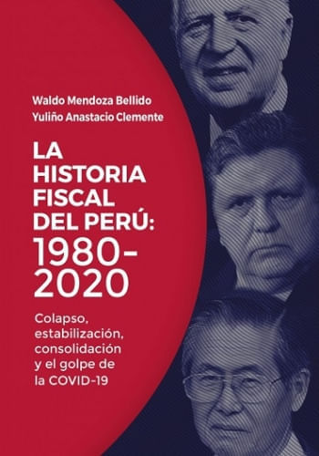 LA HISTORIA FISCAL DEL PERU: 1980 - 2020 COLAPSO, ESTABILIZACION, CONSOLIDACION Y EL GOLPE DE LA COVID-19