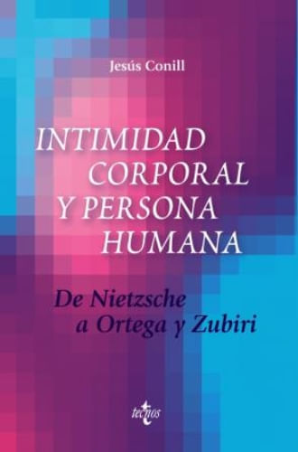 INTIMIDAD CORPORAL Y PERSONA HUMANA - DE NIETZSCHE A ORTEGA Y ZUBIRI