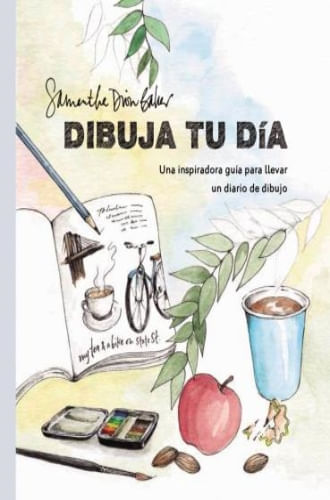 DIBUJA TU DIA - UNA INSPIRADORA GUIA PARA LLEVAR UN DIARIO D