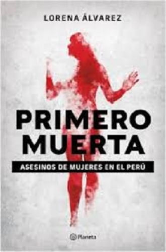 PRIMERO MUERTA. ASESINOS DE MUJERES EN EL PERÚ
