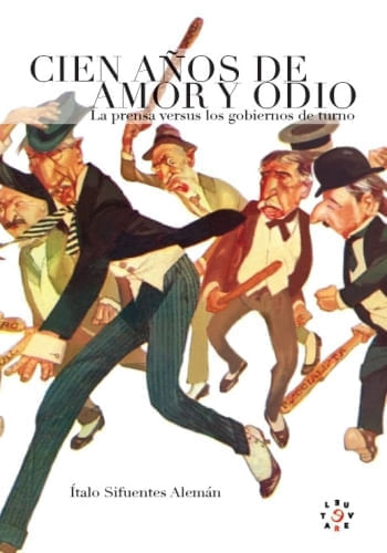 CIEN AÑOS DE AMOR Y ODIO. LA PRENSA VERSUS LOS GOBIERNOS DE TURNO