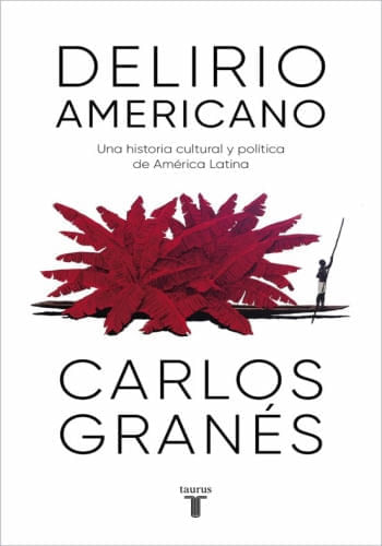 DELIRIO AMERICANO. UNA HISTORIA CULTURAL Y POLITICA DE AMERICA LATINA