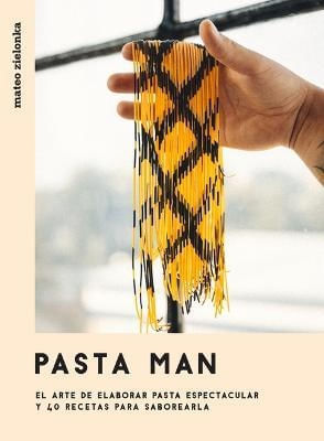 PASTA MAN: EL ARTE DE ELABORAR PASTA ESPECTACULAR Y 40 RECETAS PARA SABOREARLA