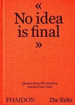 THE-TALKS---NO-IDEA-IS-FINAL--QUOTES-FROM-THE-CREATIVE-VOICES-OF-OUR-TIME