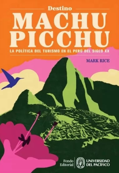DESTINO MACHU PICCHU. LA POLITICA DEL TURISMO EN EL PERU DEL SIGLO XX