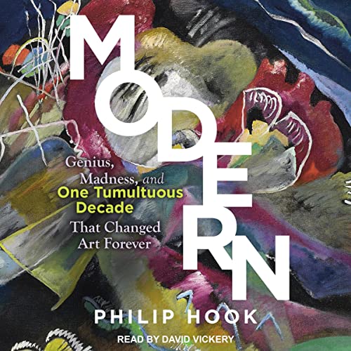 MODERN: GENIUS, MADNESS, AND ONE TUMULTUOUS DECADE THAT CHANGED ART FOREVER