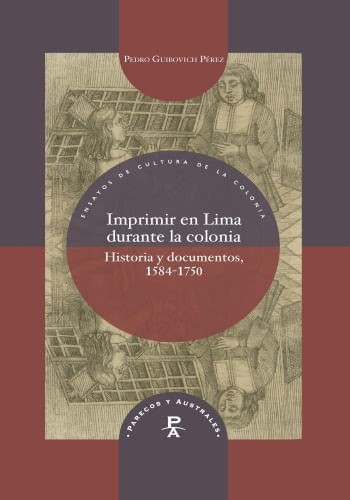 IMPRIMIR EN LIMA DURANTE LA COLONIA. HISTORIA Y DOCUMENTOS, 1584-1750