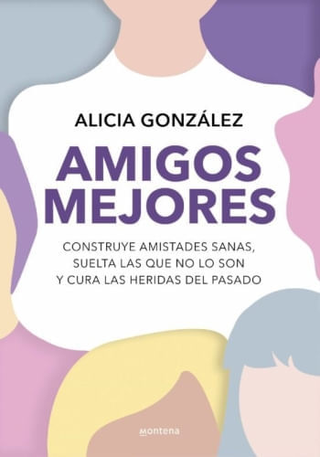 AMIGOS MEJORES - CONSTRUYE AMISTADES SANAS, SUELTA LAS QUE NO LO SON Y CURA LAS HERIDAS DEL PASADO