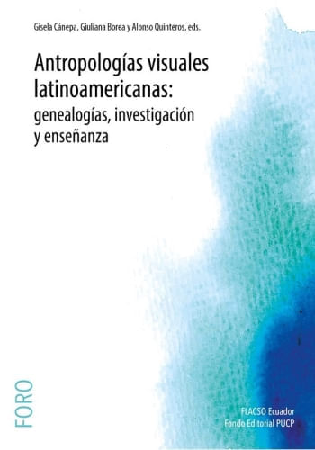 ANTROPOLOGIAS VISUALES LATINOAMERICANAS: GENEALOGIAS, INVESTIGACION Y ENSEÑANZA