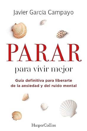 PARAR PARA VIVIR MEJOR: GUIA DEFINITIVA PARA LIBERARTE DE LA ANSIEDAD Y DEL RUIDO MENTAL