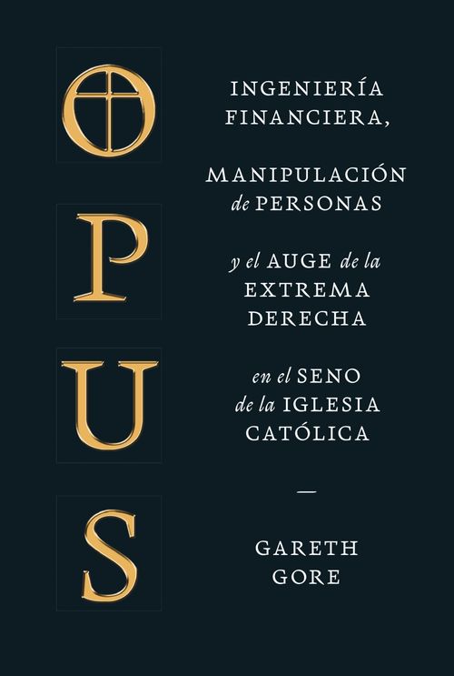 OPUS. INGENIERIA FINANCIERA, MANIPULACION DE PERSONAS Y EL AUGE DE LA EXTREMA DERECHA EN EL SENO DE LA IGLESIA CATÓLICA