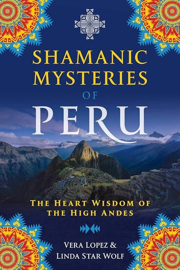 SHAMANIC MYSTERIES OF PERU: THE HEART WISDOM OF THE HIGH ANDES