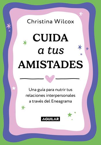 CUIDA TUS AMISTADES. UNA GUIA PARA NUTRIR TUS RELACIONES INTERPERSONALES A TRAVES DEL ENEAGRAMA