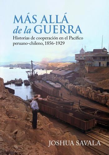 MAS ALLA DE LA GUERRA. HISTORIA EN LA COOPERACION EN EL PACIFICO PERUANOCHILENO 1856-1929