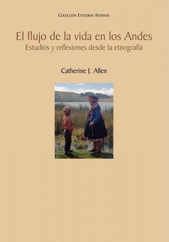 EL FLUJO DE LA VIDA EN LOS ANDES. ESTUDIOS Y REFELXIONES DESDE LA ETNOGRAFIA
