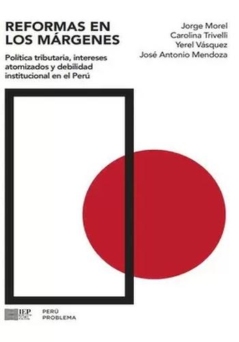 REFORMAS EN LOS MARGENES. POLITICA TRIBUTARIA, INTERESES ATOMIZADOS Y DEBILIDAD INSTITUCIONAL EN EL PERU
