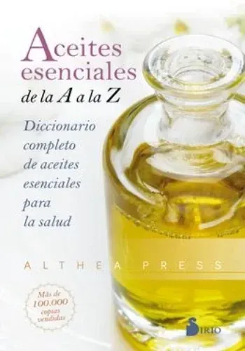 ACEITES ESENCIALES DE LA A A LA Z: DICCIONARIO COMPLETO DE ACEITES ESENCIALES PARA LA SALUD