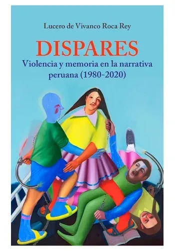 DISPARES - VIOLENCIA Y MEMORIA EN LA NARRATIVA PERUANA (1980