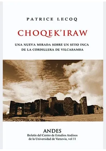 CHOQEKIRAW - UNA NUEVA MIRADA SOBRE UN SITIO INCA DE LA CORDILLERA DE VILCABAMBA