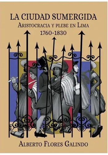 LA CIUDAD SUMERGIDA. ARISTOCRACIA Y PLEBE EN LIMA 1760-1830