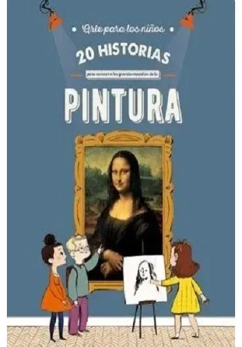 ARTE PARA LOS NIÑOS. 20 HISTORIAS PARA CONOCER A LOS GRANDES MAESTROS DE LA PINTURA