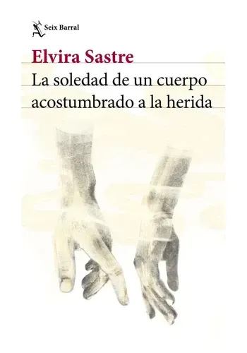 Portada de LA SOLEDAD DE UN CUERPO ACOSTUMBRADO A LA HERIDA de ELVIRA SASTRE