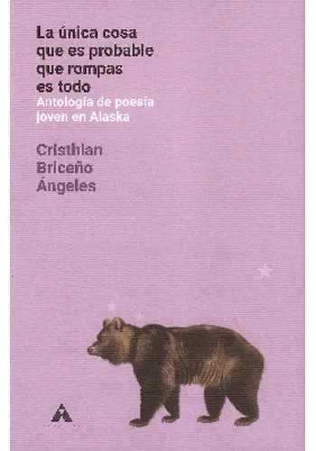 LA UNICA COSA QUE ES PROBABLE QUE ROMPAS ES TODO. ANTOLOGIA DE POESIA JOVEN EN ALASKA