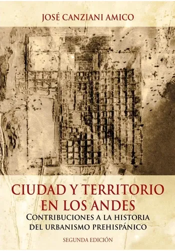 CIUDAD Y TERRITORIO EN LOS ANDES: CONTRIBUCIONES A LA HISTORIA DEL URBANISMO PREHISPANICO